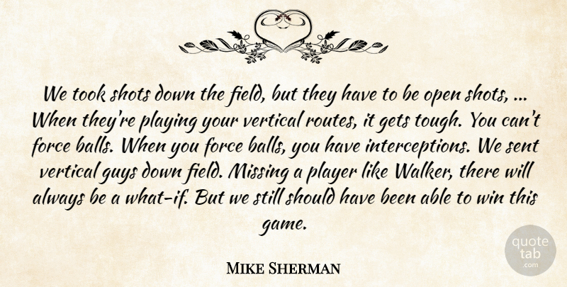 Mike Sherman Quote About Field, Force, Gets, Guys, Missing: We Took Shots Down The...