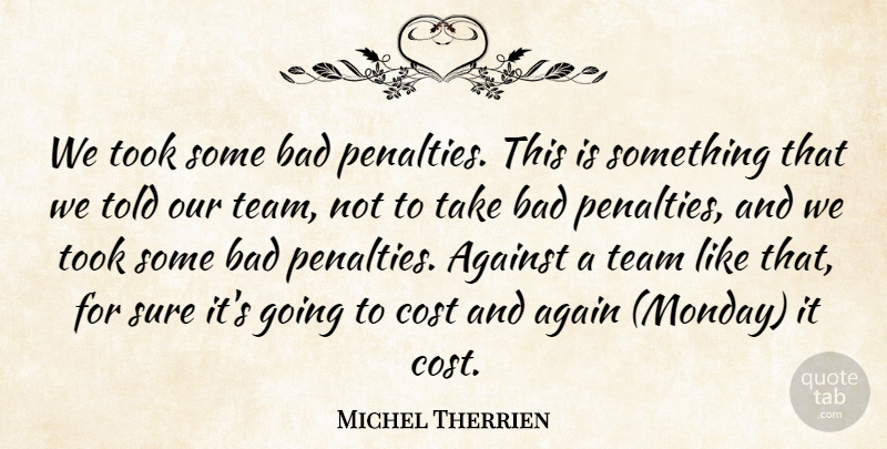 Michel Therrien Quote About Against, Bad, Cost, Sure, Team: We Took Some Bad Penalties...