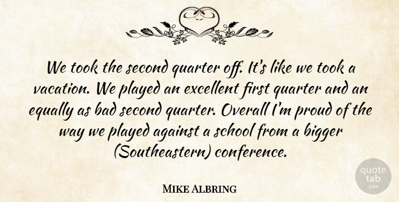 Mike Albring Quote About Against, Bad, Bigger, Equally, Excellent: We Took The Second Quarter...
