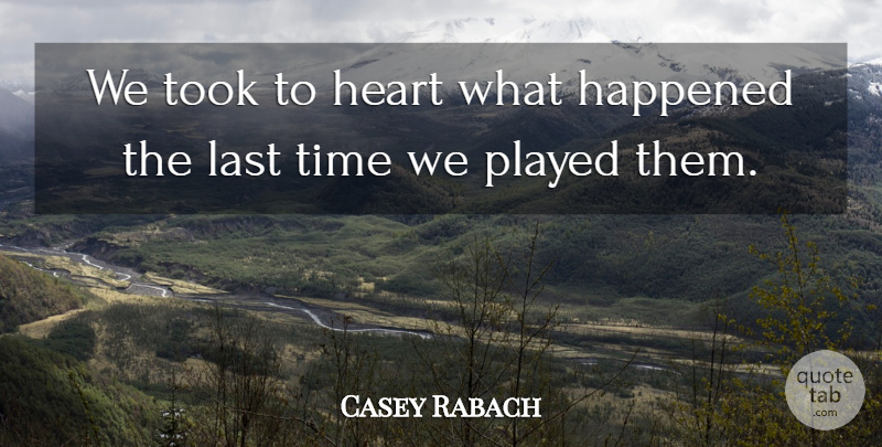 Casey Rabach Quote About Happened, Heart, Last, Played, Time: We Took To Heart What...