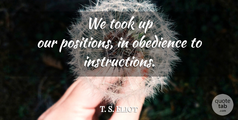 T. S. Eliot Quote About War, Obedience, Instruction: We Took Up Our Positions...