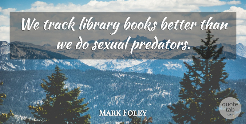 Mark Foley Quote About Books, Books And Reading, Library, Sexual, Track: We Track Library Books Better...