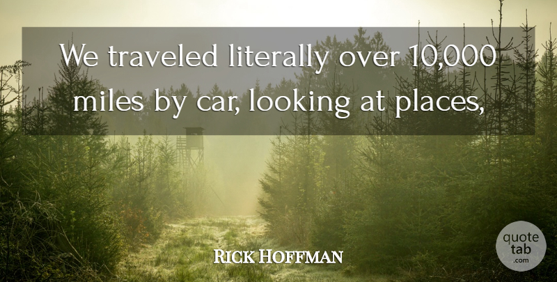 Rick Hoffman Quote About Literally, Looking, Miles, Traveled: We Traveled Literally Over 10...