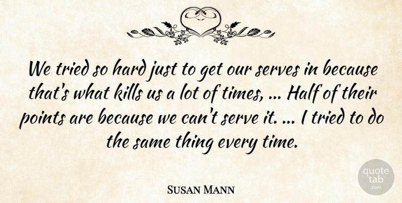 Susan Mann Quote About Half, Hard, Points, Serves, Tried: We Tried So Hard Just...