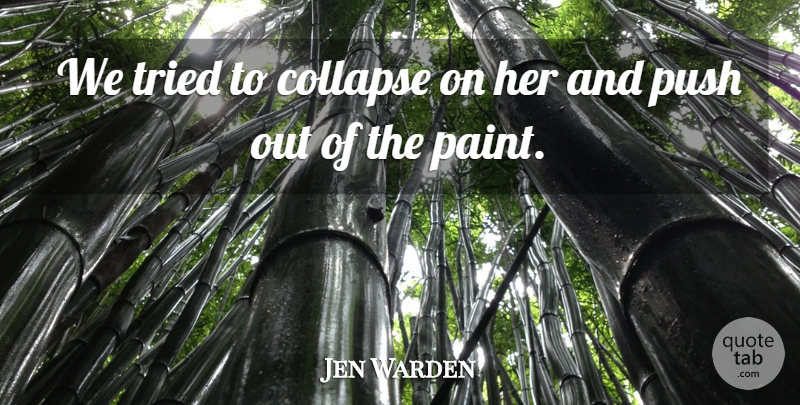Jen Warden Quote About Collapse, Push, Tried: We Tried To Collapse On...