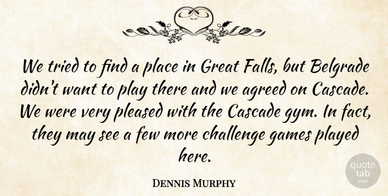 Dennis Murphy Quote About Agreed, Challenge, Few, Games, Great: We Tried To Find A...