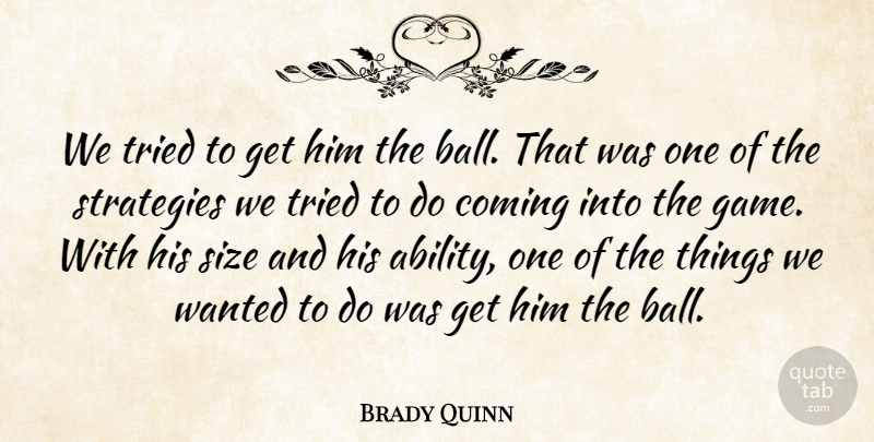 Brady Quinn Quote About Coming, Size, Strategies, Tried: We Tried To Get Him...