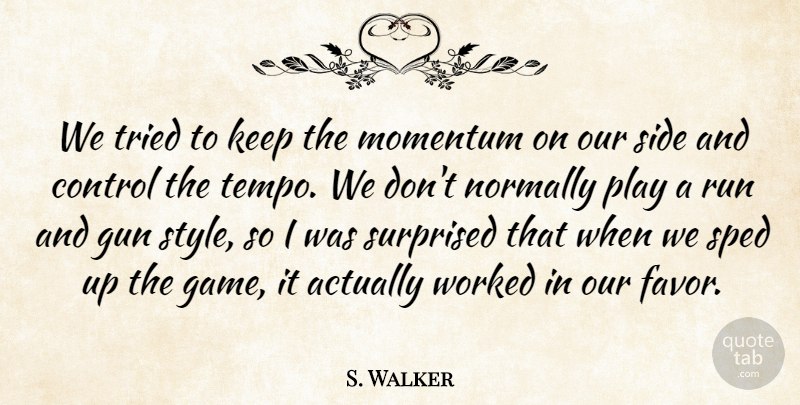S. Walker Quote About Control, Gun, Momentum, Normally, Run: We Tried To Keep The...