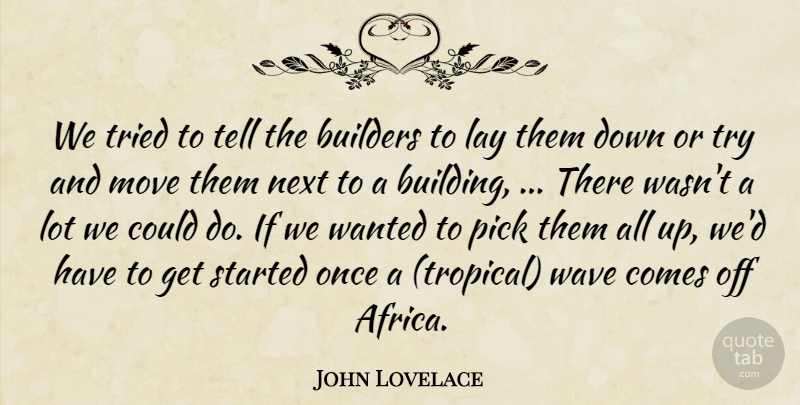 John Lovelace Quote About Builders, Lay, Move, Next, Pick: We Tried To Tell The...