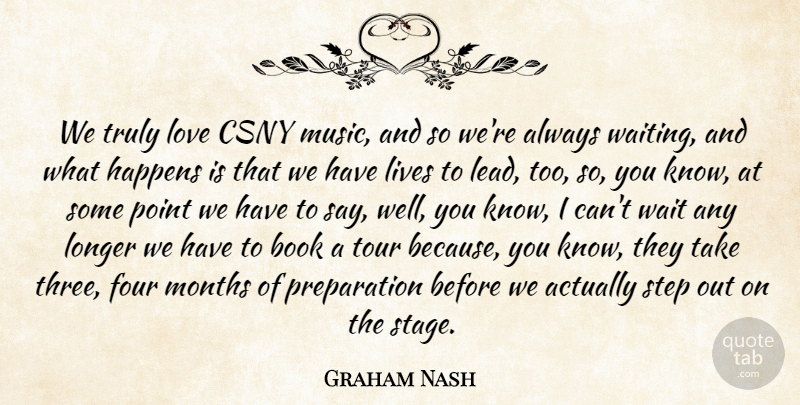 Graham Nash Quote About Book, Four, Happens, Lives, Longer: We Truly Love Csny Music...