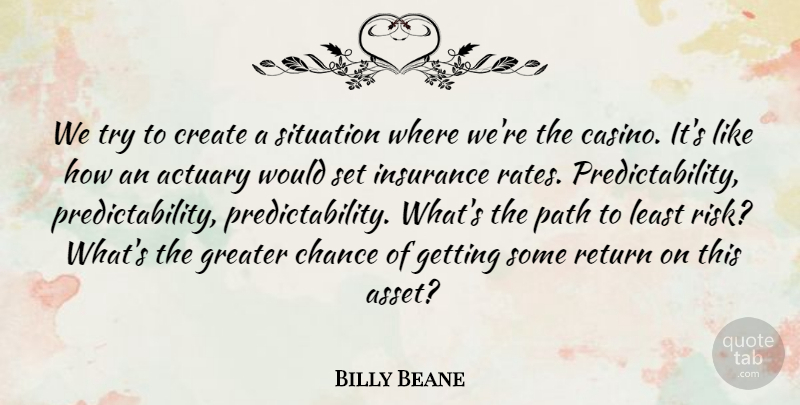 Billy Beane Quote About Chance, Create, Greater, Insurance, Return: We Try To Create A...