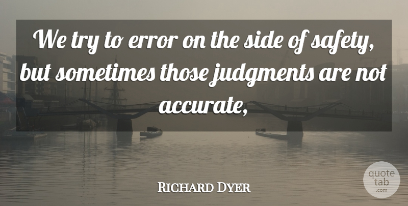 Richard Dyer Quote About Error, Judgments, Safety, Side: We Try To Error On...