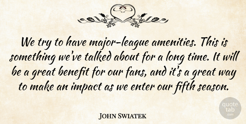 John Swiatek Quote About Benefit, Enter, Fifth, Great, Impact: We Try To Have Major...