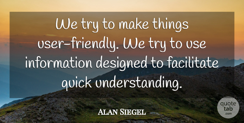 Alan Siegel Quote About Designed, Facilitate, Information, Quick: We Try To Make Things...