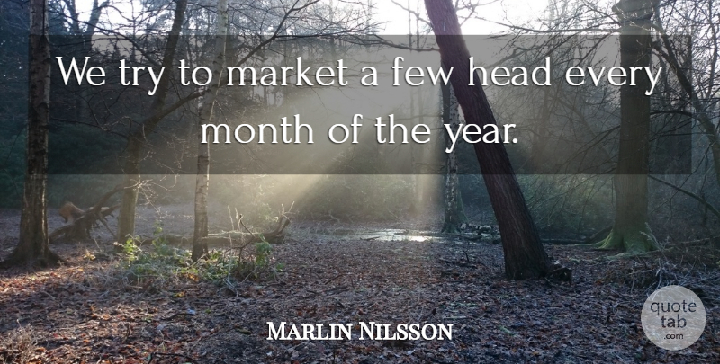 Marlin Nilsson Quote About Few, Head, Market, Month: We Try To Market A...