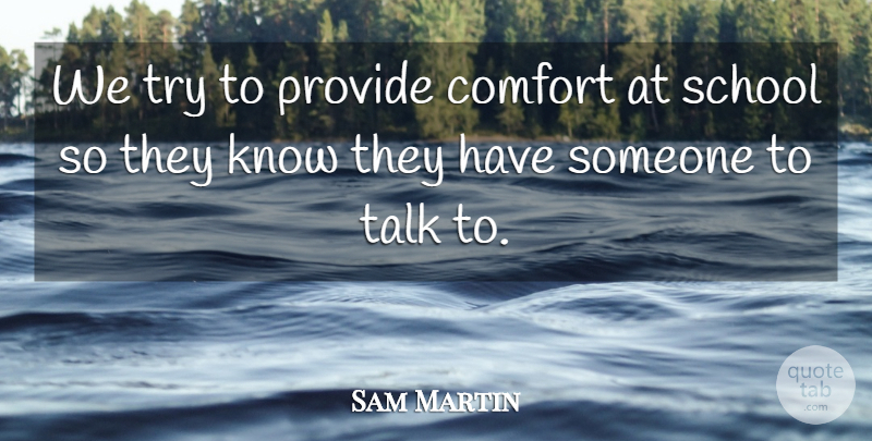 Sam Martin Quote About Comfort, Provide, School, Talk: We Try To Provide Comfort...
