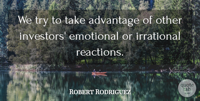 Robert Rodriguez Quote About Advantage, Emotional, Irrational: We Try To Take Advantage...