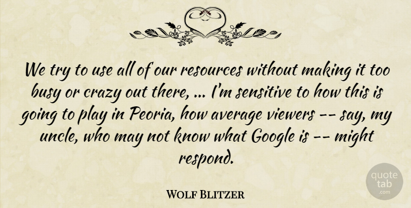 Wolf Blitzer Quote About Average, Busy, Crazy, Google, Might: We Try To Use All...
