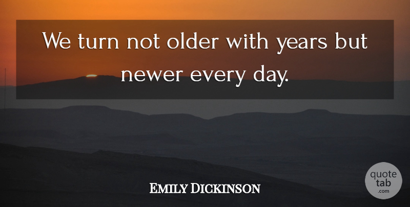 Emily Dickinson Quote About Inspirational, Life, Birthday: We Turn Not Older With...