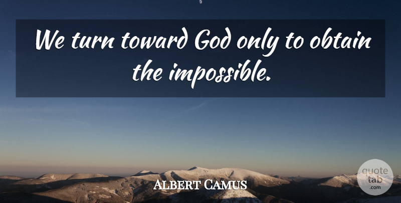 Albert Camus Quote About Impossible, Turns: We Turn Toward God Only...