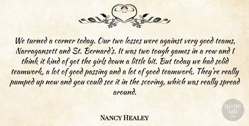 Nancy Healey Quote About Against, Corner, Games, Girls, Good: We Turned A Corner Today...
