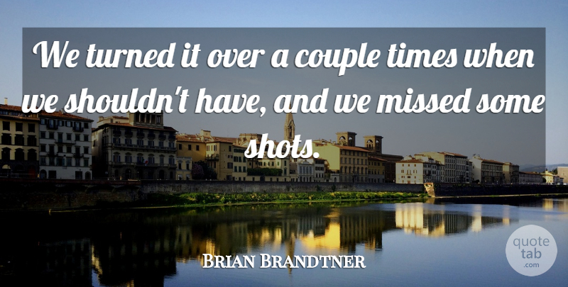 Brian Brandtner Quote About Couple, Missed, Turned: We Turned It Over A...