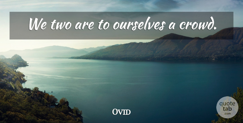 Ovid Quote About Two, Crowds: We Two Are To Ourselves...