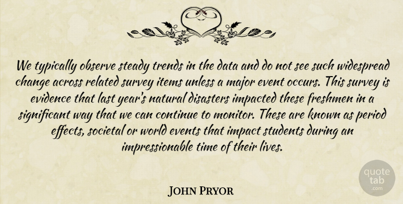 John Pryor Quote About Across, Change, Continue, Data, Disasters: We Typically Observe Steady Trends...