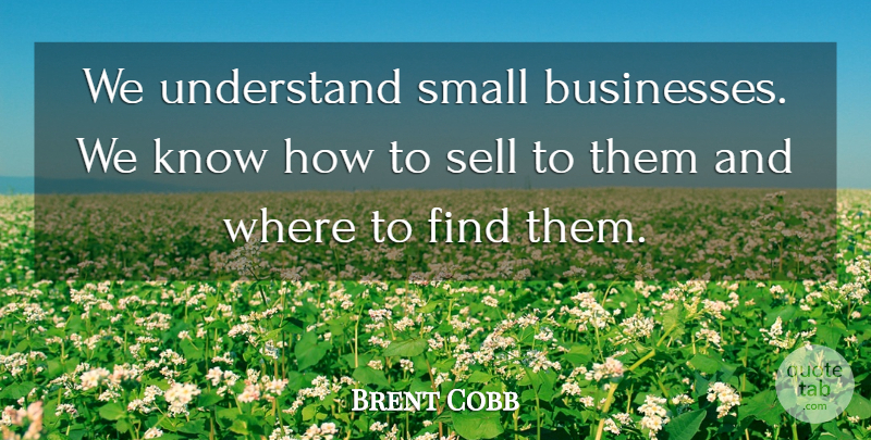 Brent Cobb Quote About Sell, Small, Understand: We Understand Small Businesses We...