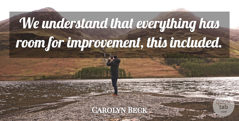 Carolyn Beck Quote About Improvement, Room, Understand: We Understand That Everything Has...