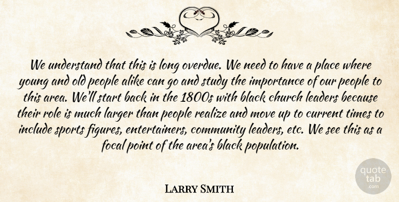 Larry Smith Quote About Alike, Black, Church, Community, Current: We Understand That This Is...