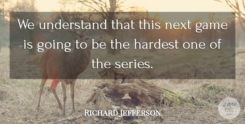 Richard Jefferson Quote About Game, Hardest, Next, Understand: We Understand That This Next...
