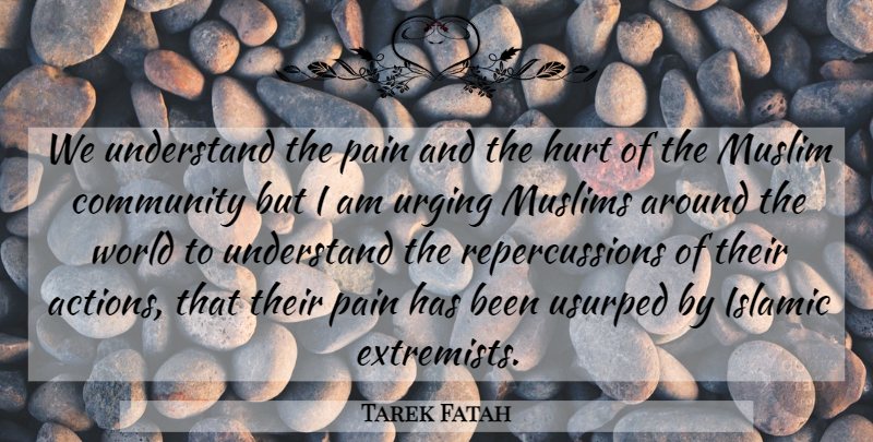 Tarek Fatah Quote About Community, Hurt, Islamic, Muslim, Muslims: We Understand The Pain And...
