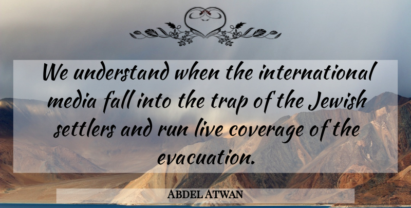 Abdel Atwan Quote About Coverage, Fall, Jewish, Media, Run: We Understand When The International...