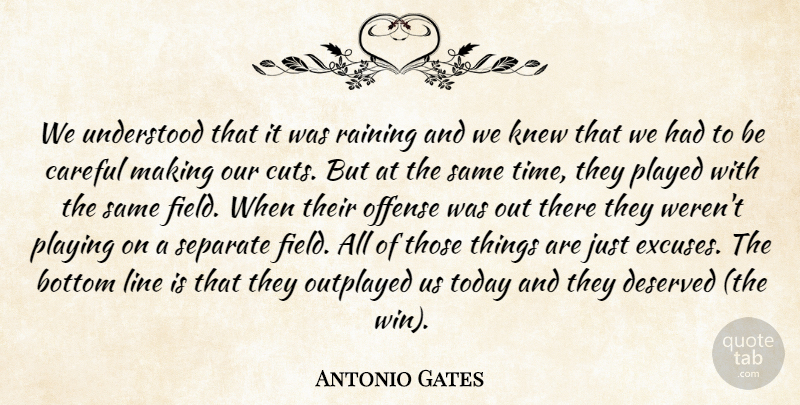 Antonio Gates Quote About Bottom, Careful, Deserved, Knew, Line: We Understood That It Was...