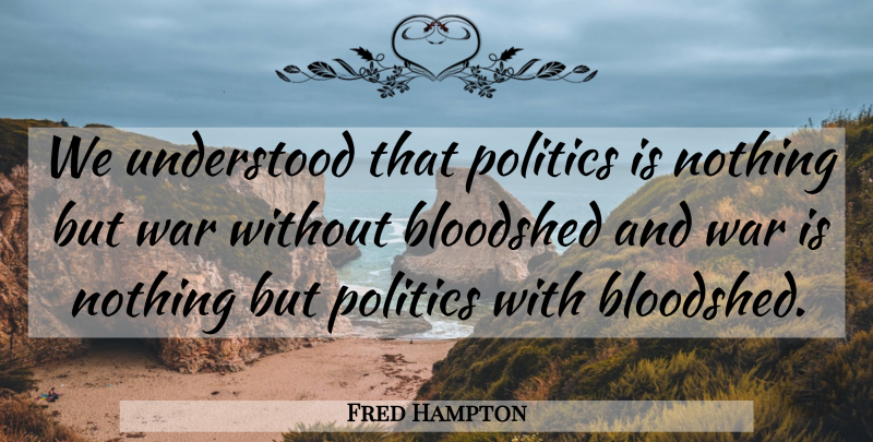 Fred Hampton Quote About War, Bloodshed, Understood: We Understood That Politics Is...
