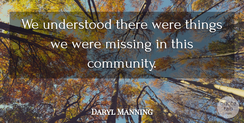 Daryl Manning Quote About Missing, Understood: We Understood There Were Things...