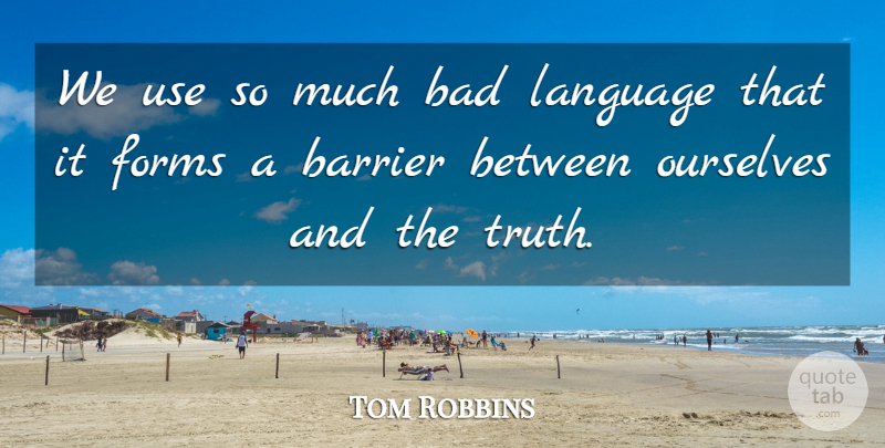 Tom Robbins Quote About Use, Language, Form: We Use So Much Bad...