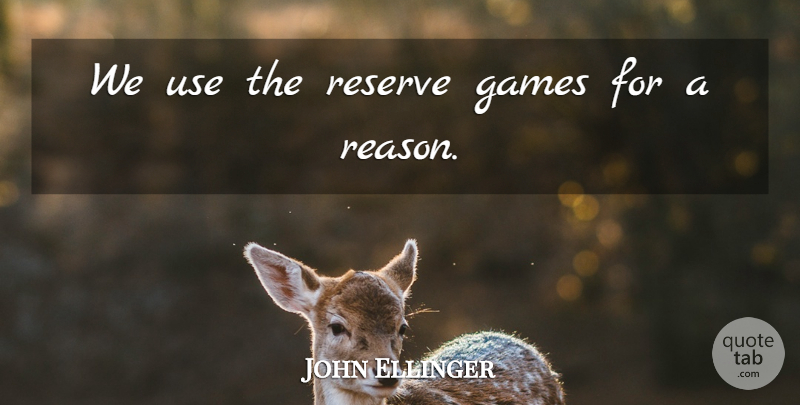 John Ellinger Quote About Games, Reserve: We Use The Reserve Games...