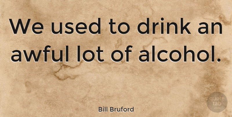 Bill Bruford Quote About Alcohol, Awful, Drink: We Used To Drink An...
