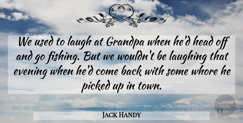 Jack Handy Quote About Evening, Grandpa, Head, Laugh, Laughing: We Used To Laugh At...