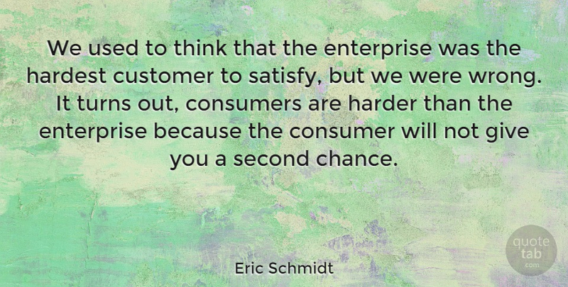 Eric Schmidt Quote About Chance, Consumers, Enterprise, Harder, Hardest: We Used To Think That...