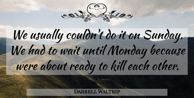 Darrell Waltrip Quote About Monday, Ready, Until, Wait: We Usually Couldnt Do It...