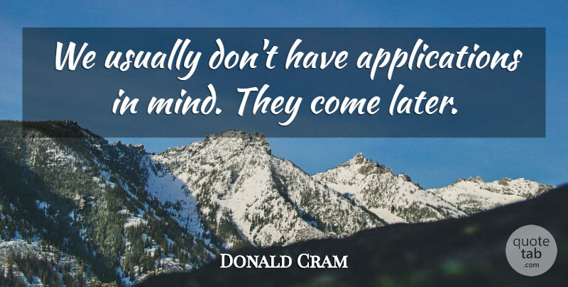Donald Cram Quote About Mind, Application: We Usually Dont Have Applications...