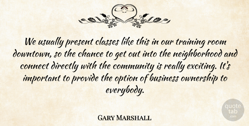 Gary Marshall Quote About Business, Chance, Classes, Community, Connect: We Usually Present Classes Like...