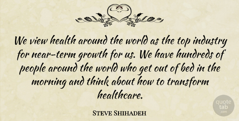 Steve Shihadeh Quote About Bed, Growth, Health, Industry, Morning: We View Health Around The...