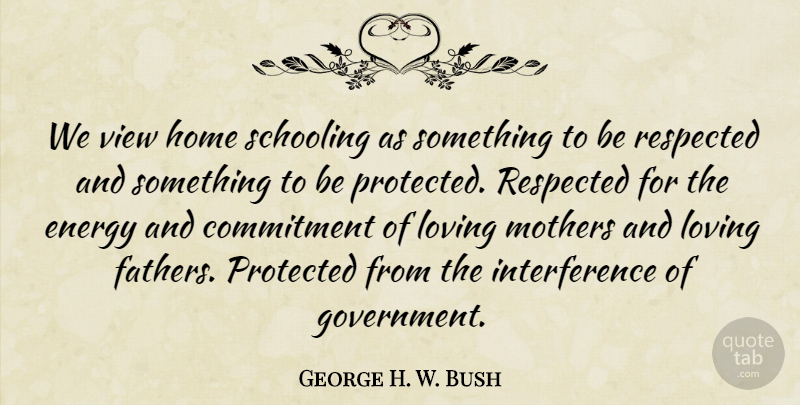 George H. W. Bush Quote About Commitment, Energy, Home, Loving, Mothers: We View Home Schooling As...