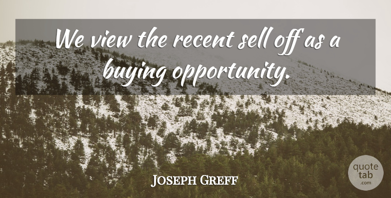 Joseph Greff Quote About Buying, Opportunity, Recent, Sell, View: We View The Recent Sell...