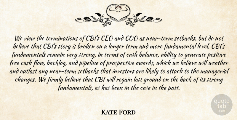 Kate Ford Quote About Ability, Attach, Believe, Broken, Case: We View The Terminations Of...