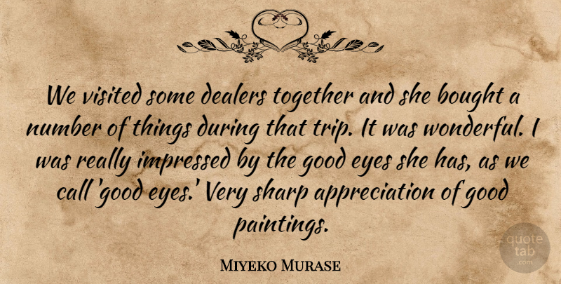 Miyeko Murase Quote About Appreciation, Bought, Call, Eyes, Good: We Visited Some Dealers Together...